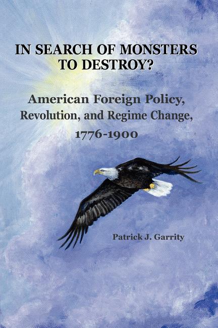 In Search of Monsters to Destroy? American Foreign Policy, Revolution, and Regime Change 1776-1900 - Ingram