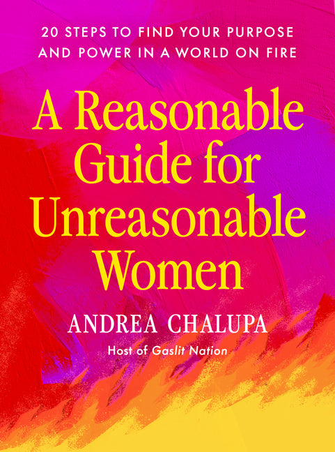 A Reasonable Guide for Unreasonable Women: 20 Steps to Find Your Purpose and Power in a World on Fire