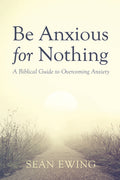 Be Anxious for Nothing: A Biblical Guide to Overcoming Anxiety - Ingram