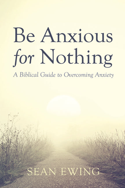 Be Anxious for Nothing: A Biblical Guide to Overcoming Anxiety - Ingram