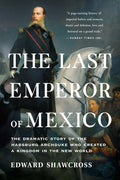 The Last Emperor of Mexico: The Dramatic Story of the Habsburg Archduke Who Created a Kingdom in the New World - Ingram