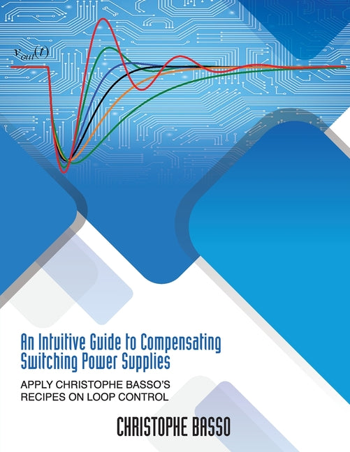 An Intuitive Guide to Compensating Switching Power Supplies: Apply Christophe Basso's Recipes on Loop Control - Ingram