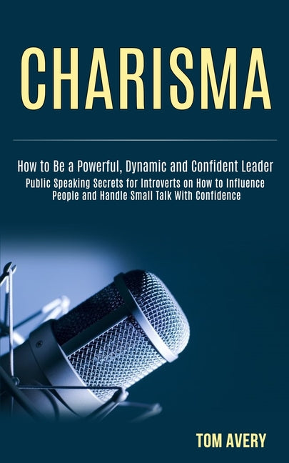 Charisma: Public Speaking Secrets for Introverts on How to Influence People and Handle Small Talk With Confidence (How to Be a Powerful, Dynamic and C - Ingram