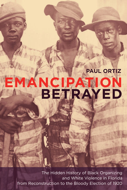 Emancipation Betrayed: The Hidden History of Black Organizing and White Violence in Florida from Reconstruction to the Bloody Election of 1920 Volume - Ingram