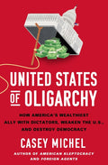 United States of Oligarchy: How America's Wealthiest Ally with Dictators, Weaken the U.S., and Destroy Democracy - Ingram