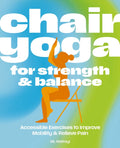 Chair Yoga for Strength and Balance: Accessible Exercises to Improve Mobility and Relieve Pain - Ingram