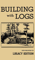 Building With Logs (Legacy Edition): A Classic Manual On Building Log Cabins, Shelters, Shacks, Lookouts, and Cabin Furniture For Forest Life (Legacy) - Ingram