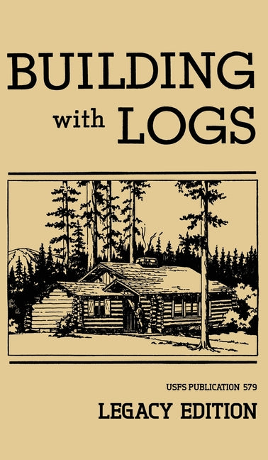 Building With Logs (Legacy Edition): A Classic Manual On Building Log Cabins, Shelters, Shacks, Lookouts, and Cabin Furniture For Forest Life (Legacy) - Ingram