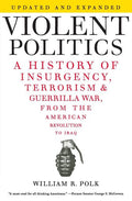 Violent Politics: A History of Insurgency, Terrorism, and Guerrilla War, from the American Revolution to Iraq - Ingram
