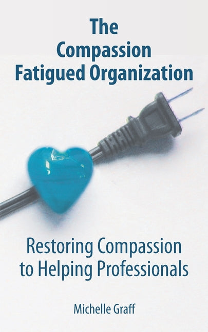 The Compassion Fatigued Organization: Restoring Compassion to Helping Professionals - Ingram