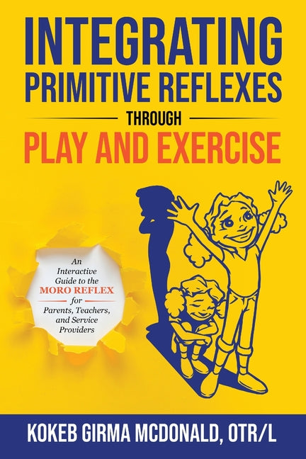 Integrating Primitive Reflexes Through Play and Exercise: An Interactive Guide to the Moro Reflex for Parents, Teachers, and Service Providers - Ingram