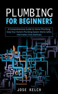 Plumbing for Beginners: A Comprehensive Guide to Home Plumbing (Keep Your Home's Plumbing System Works Safely Information Sinks Bathtubs) - Ingram