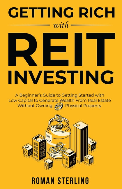 Getting Rich with REIT Investing: A Beginner's Guide to Getting Started with Low Capital to Generate Wealth From Real Estate Without Owning Physical P - Ingram