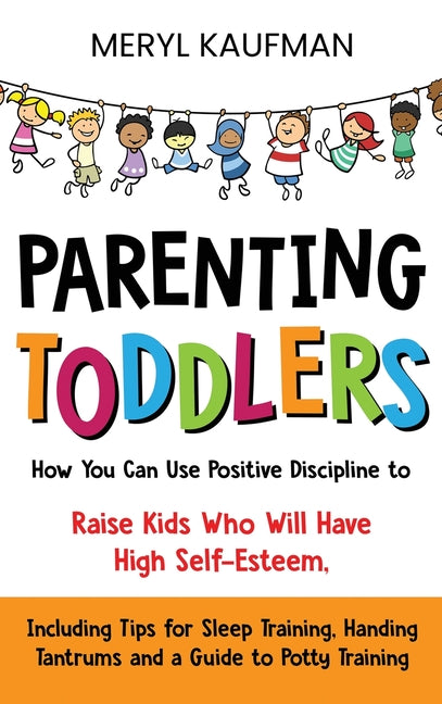 Parenting Toddlers: How You Can Use Positive Discipline to Raise Kids Who Will Have High Self-Esteem, Including Tips for Sleep Training, Handing Tantr - Ingram