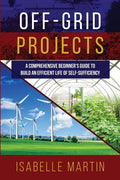 Off-Grid Projects: A Comprehensive Beginner's Guide to Build an Efficient Life of Self-Sufficiency - Ingram