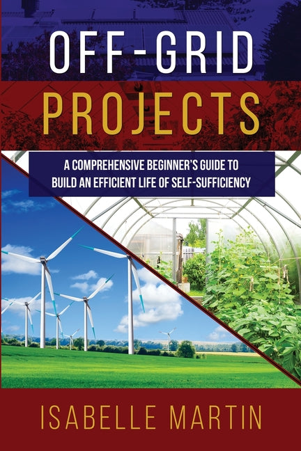 Off-Grid Projects: A Comprehensive Beginner's Guide to Build an Efficient Life of Self-Sufficiency - Ingram