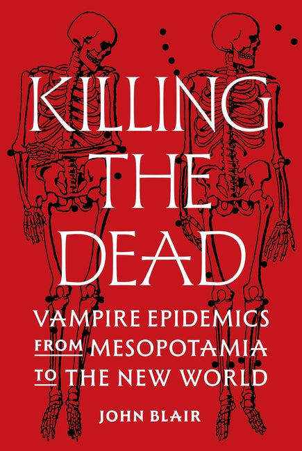 Killing the Dead: Vampire Epidemics from Mesopotamia to the New World - Ingram