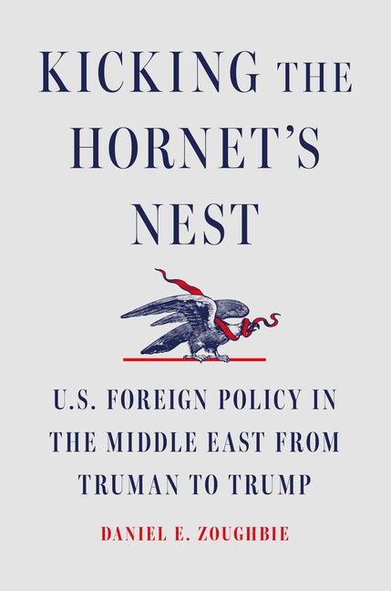 Kicking the Hornet's Nest: U.S. Foreign Policy in the Middle East from Truman to Trump - Ingram