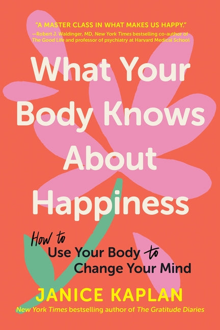 What Your Body Knows about Happiness: How to Use Your Body to Change Your Mind - Ingram