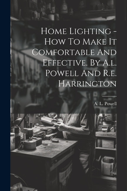 Home Lighting - How To Make It Comfortable And Effective. By A.l. Powell And R.e. Harrington - Ingram