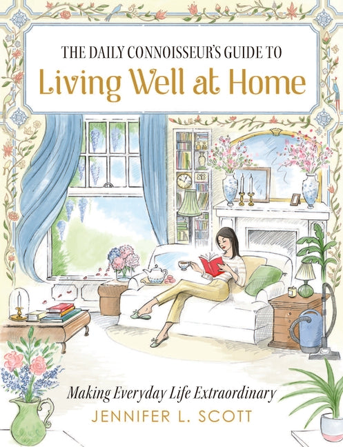 The Daily Connoisseur's Guide to Living Well at Home: Making Everyday Life Extraordinary - Ingram