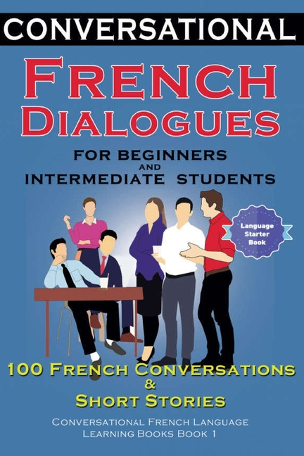 Conversational French Dialogues for Beginners and Intermediate Students: 100 French Conversations and Short Conversational French Language Learning Bo - Ingram