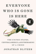 Everyone Who Is Gone Is Here: The United States, Central America, and the Making of a Crisis - Ingram