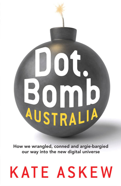 Dot.Bomb Australia: How We Wrangled, Conned and Argie-Bargied Our Way Into the New Digital Universe - Ingram