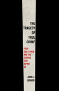 The Tragedy of True Crime: Four Guilty Men and the Stories That Define Us - Ingram