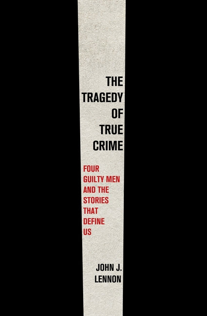 The Tragedy of True Crime: Four Guilty Men and the Stories That Define Us - Ingram