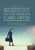 Breaking Out of the Health Care Abyss: Transformational Tips for Agents of Change - Ingram