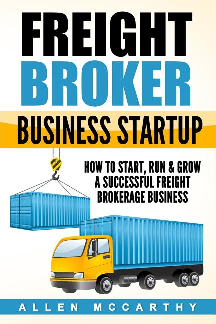 Freight Broker Business Startup: How to Start, Run & Grow a Successful Freight Brokerage Business - Ingram