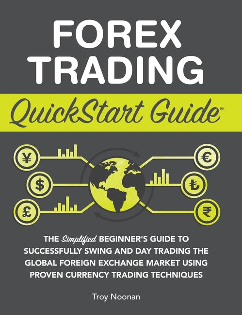 Forex Trading QuickStart Guide: The Simplified Beginner's Guide to Successfully Swing and Day Trading the Global Foreign Exchange Market Using Proven - Ingram