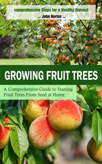 Growing Fruit Trees: Comprehensive Steps for a Healthy Harvest (A Comprehensive Guide to Starting Fruit Trees From Seed at Home) - Ingram