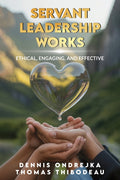 Servant Leadership Works: Ethical, Engaging, and Effective - Ingram