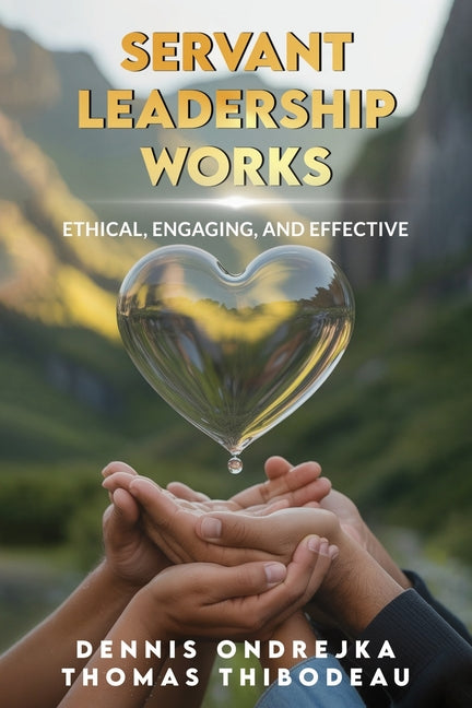 Servant Leadership Works: Ethical, Engaging, and Effective - Ingram