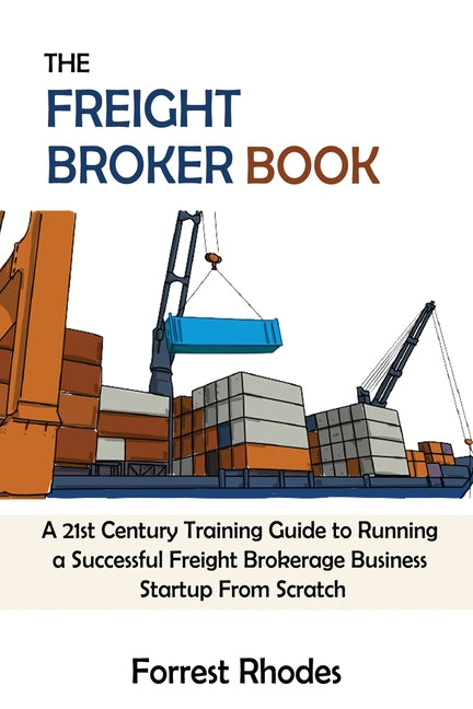 The Freight Broker Book: A 21st Century Training Guide to Running a Successful Freight Brokerage Business Startup From Scratch - Ingram