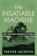 The Insatiable Machine: How Capitalism Conquered the World - Ingram
