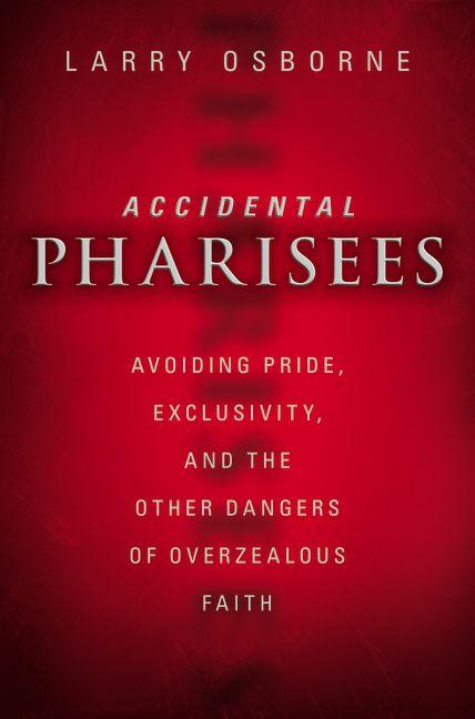 Accidental Pharisees: Avoiding Pride, Exclusivity, and the Other Dangers of Overzealous Faith - Ingram