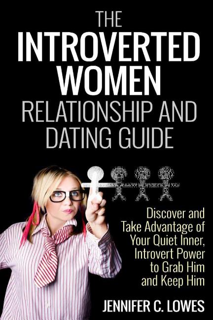 The Introverted Women Dating and Relationship Guide: Discover and Take Advantage of Your Quiet Inner, Introvert Power to Thrive in the Competitive Dating - Ingram