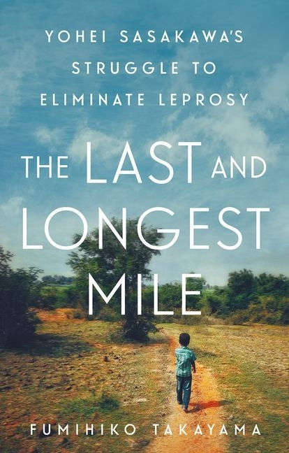 The Last and Longest Mile: Yohei Sasakawa's Struggle to Eliminate Leprosy - Ingram