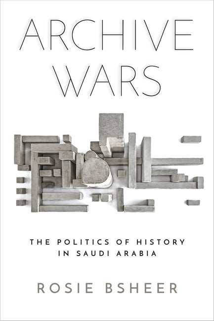 Archive Wars: The Politics of History in Saudi Arabia - Ingram
