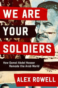 We Are Your Soldiers: How Gamal Abdel Nasser Remade the Arab World - Ingram