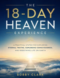 The 18-Day Heaven Experience: A Practical System for Exploring Eternal Truths, Expanding Consciousness, and Redefining Life on Earth