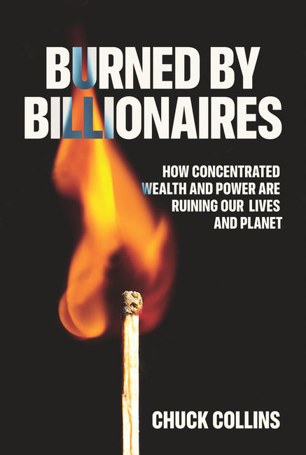 Burned by Billionaires: How Concentrated Wealth and Power Are Ruining Our Lives and Planet - Ingram