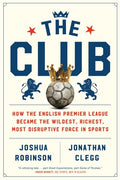 The Club: How the English Premier League Became the Wildest, Richest, Most Disruptive Force in Sports - Ingram