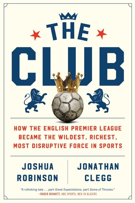 The Club: How the English Premier League Became the Wildest, Richest, Most Disruptive Force in Sports - Ingram
