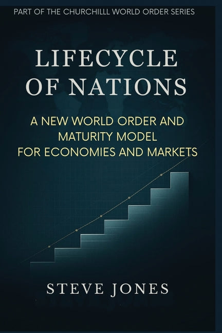 Lifecycle of Nations: A New World Order and Maturity Model for Economies and Markets - Ingram