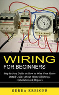 Wiring for Beginners: Step by Step Guide on How to Wire Your House (Detail Guide About Home Electrical Installations & Repairs) - Ingram