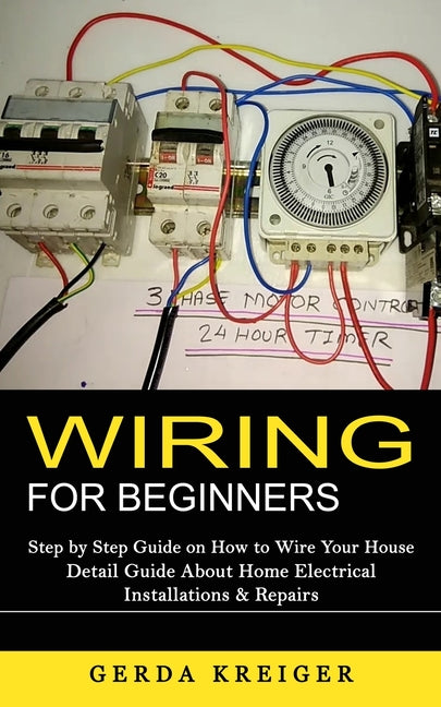 Wiring for Beginners: Step by Step Guide on How to Wire Your House (Detail Guide About Home Electrical Installations & Repairs) - Ingram